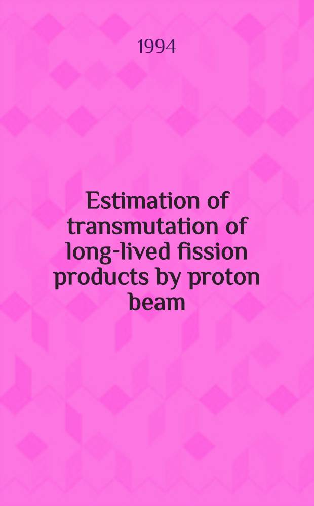 Estimation of transmutation of long-lived fission products by proton beam : Rep. at the Specialists' meet. " Intermediate energy nuclear data: models a. codes", NEA OECD, Paris, 30 May-1 June 1994