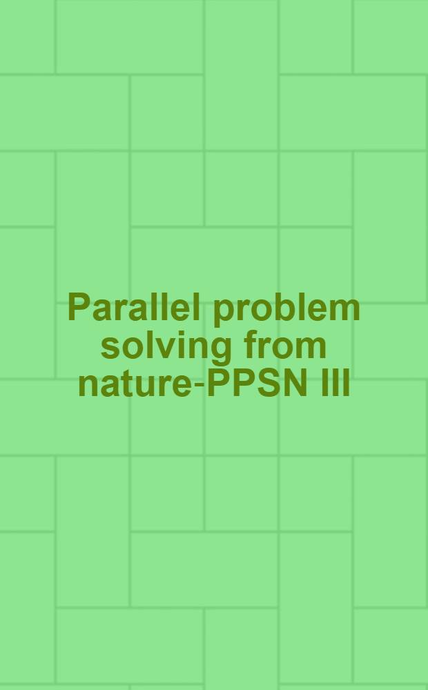 Parallel problem solving from nature-PPSN III : Proceedings = Решение параллельных задач, поставленных природой-PPSN III. Международная конференция по эволюционной компьютеризации, Третья конференция по решению параллельных задач, поставленных природой, Иерусалим, Израиль, 9-14 октября 1994. Труды..