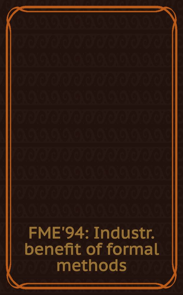 FME'94 : Industr. benefit of formal methods : Proceedings = FME'94: Промышленная выгода формальных методов. Второй международный симпозиум по формальным методам Европы, Барселона, Испания, 24-28 октября 1994. Доклады.