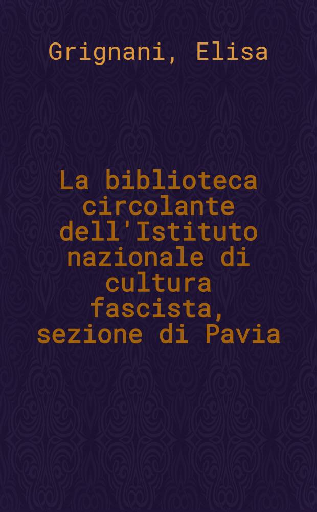 La biblioteca circolante dell'Istituto nazionale di cultura fascista, sezione di Pavia : Un fondo librario della Bibl. civica "Carlo Bonetta" = Передвижная библиотека Национального института фашистской культуры.