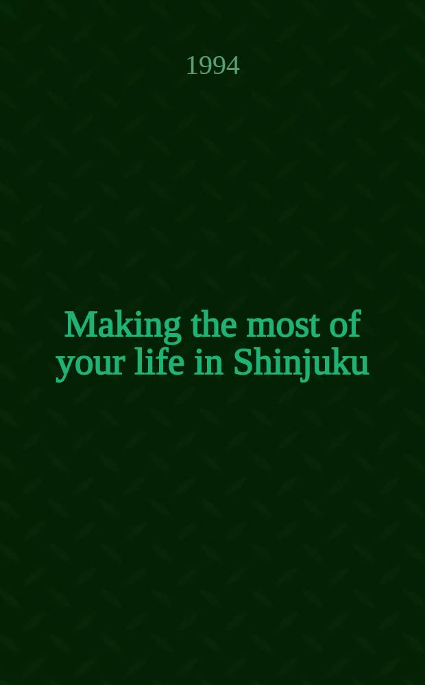 Making the most of your life in Shinjuku : Living guide to Shinjuku City = Как лучше сделать вашу жизнь в Синьюку . Путеводитель по городу Синьюку.