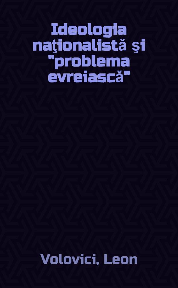 Ideologia naţionalistǎ şi "problema evreiascǎ" : Eseu despre formele antisemitismului intelectual &icirc;n Rom&acirc;nia anilor '30 = Национальная идеология и еврейская проблема в Румынии в 30-х гг..