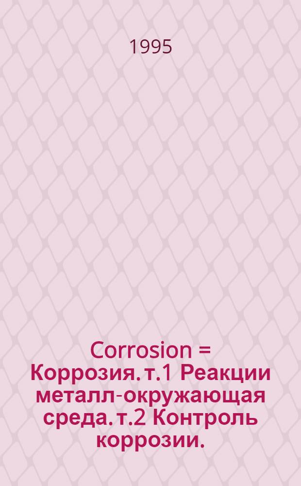 Corrosion = Коррозия. т.1 Реакции металл-окружающая среда. т.2 Контроль коррозии.