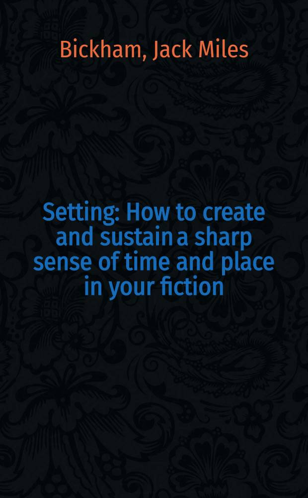Setting : How to create and sustain a sharp sense of time and place in your fiction = Художественное оформление (процесс).
