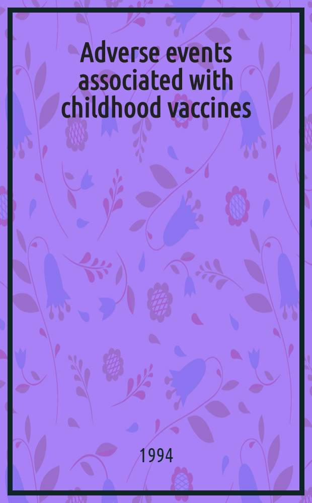 Adverse events associated with childhood vaccines : Evidence bearing on causality = Нежелательнеы проявления,связанные с вакцинацией в детском возрасте. Доказательства причинности.