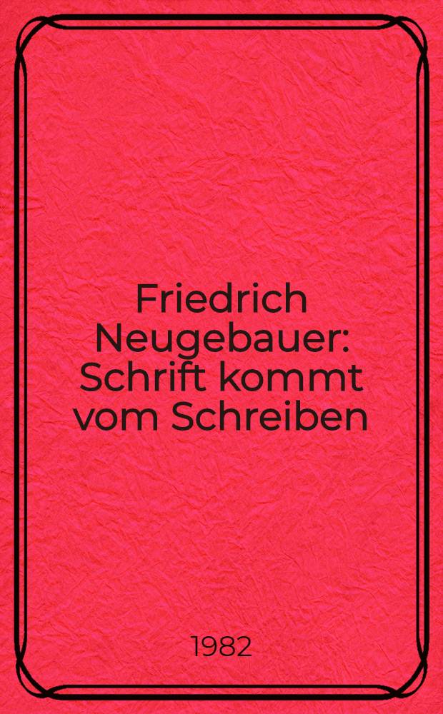 Friedrich Neugebauer : Schrift kommt vom Schreiben : Bibliophile, Buchgraphik, Schriftgraphik : Kat. der Ausst = Нойгебауер`.