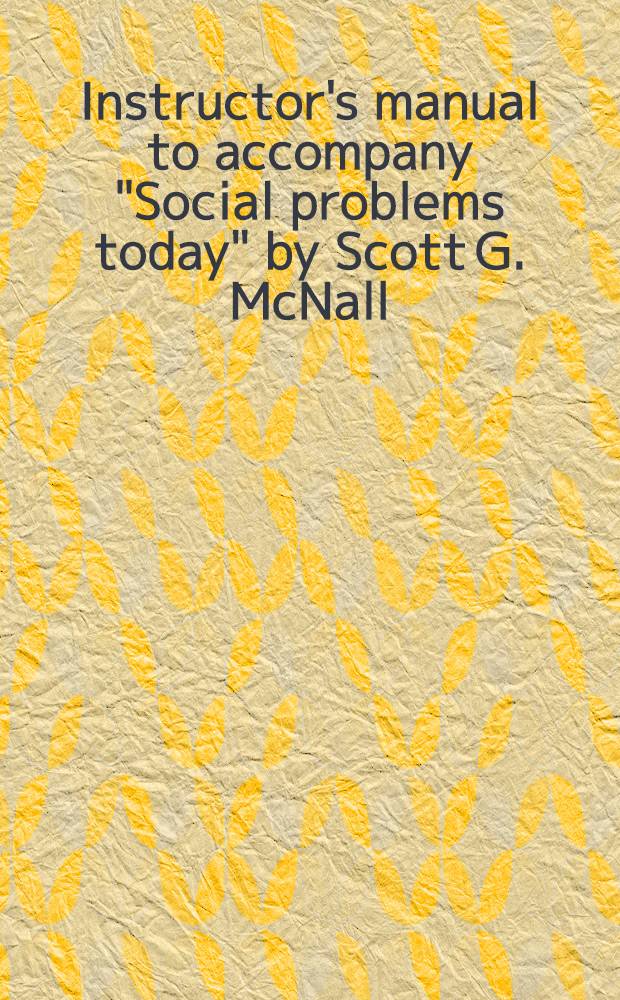 Instructor's manual to accompany "Social problems today" by Scott G. McNall = Общественные проблемы сегодня.