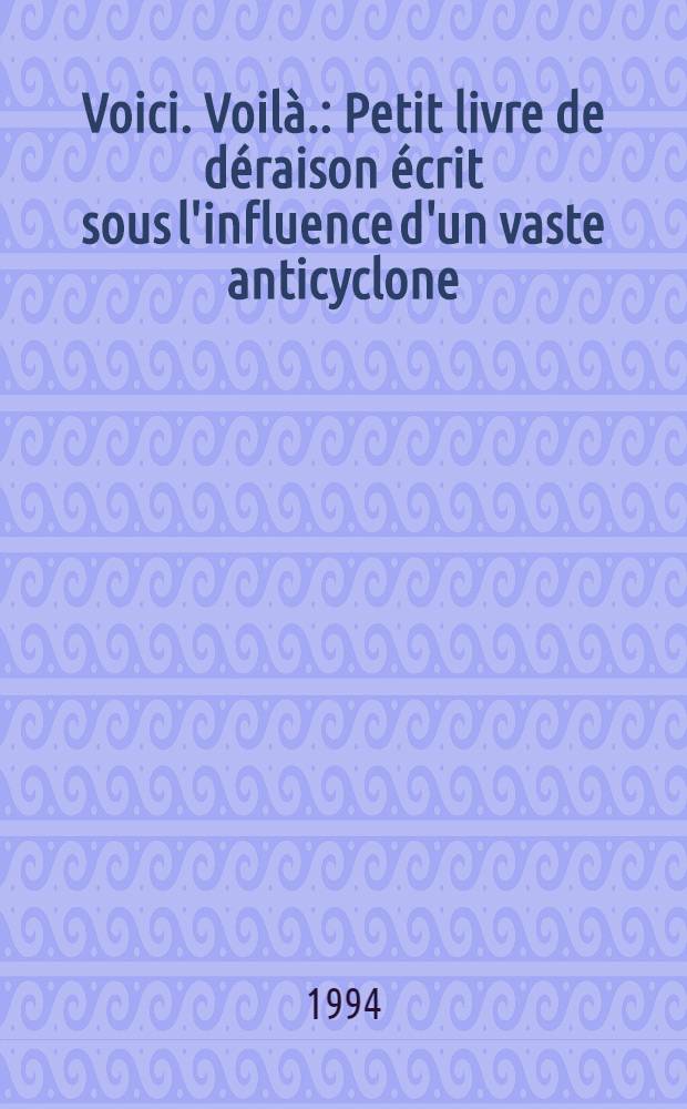 Voici. Voil&agrave;. : Petit livre de d&eacute;raison &eacute;crit sous l'influence d'un vaste anticyclone = Вот. Так.