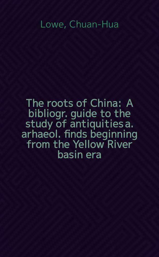 The roots of China : A bibliogr. guide to the study of antiquities a. arhaeol. finds beginning from the Yellow River basin era = Корни Китая.