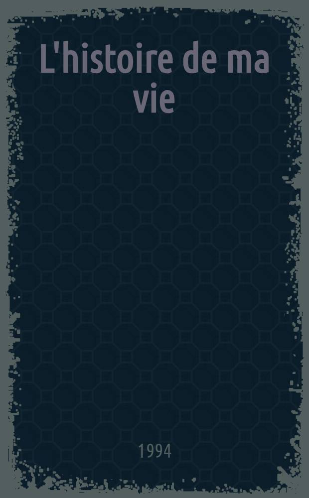 L'histoire de ma vie = История моей жизни.