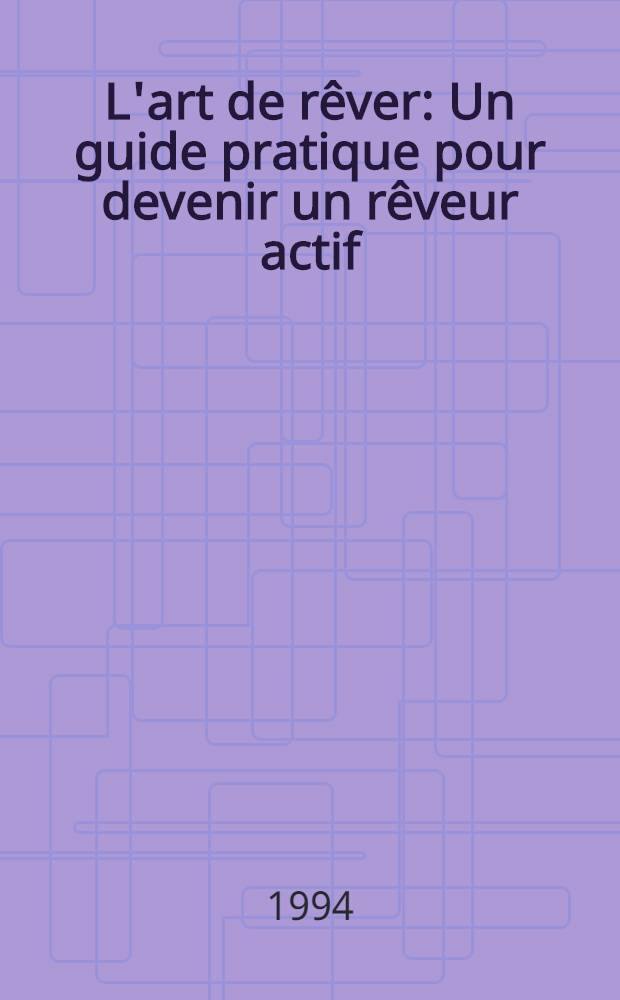 L'art de r&ecirc;ver : Un guide pratique pour devenir un r&ecirc;veur actif = Искусство сна. Практическое руководство, как сделать сны действенными.