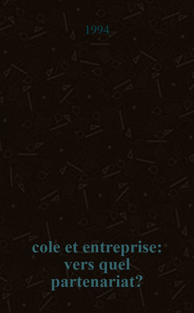 École et entreprise: vers quel partenariat? : Textes présentés lors du colloque organisé dans le carde du 61e Congr. de l'ACFAS tenu à l'UQAR en 1993 = Школа и предприятие.