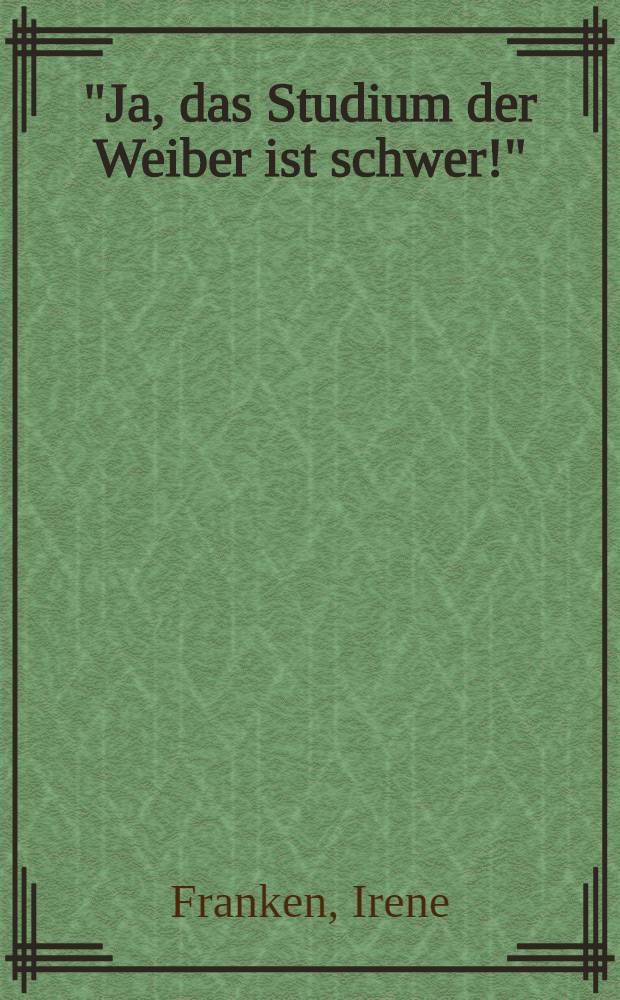 "Ja, das Studium der Weiber ist schwer!" : Studentinnen u. Dozentinnen an der Kölner Univ. bis 1933 : Kat. zur Ausst. in der Universitäts- u. Stadtbibl. Köln, 28.Apr. - 10. Juni, 1995 = "Да, учить женщин трудно!".. Обучение и аспирантура в Кельнском университете до 1933 г..