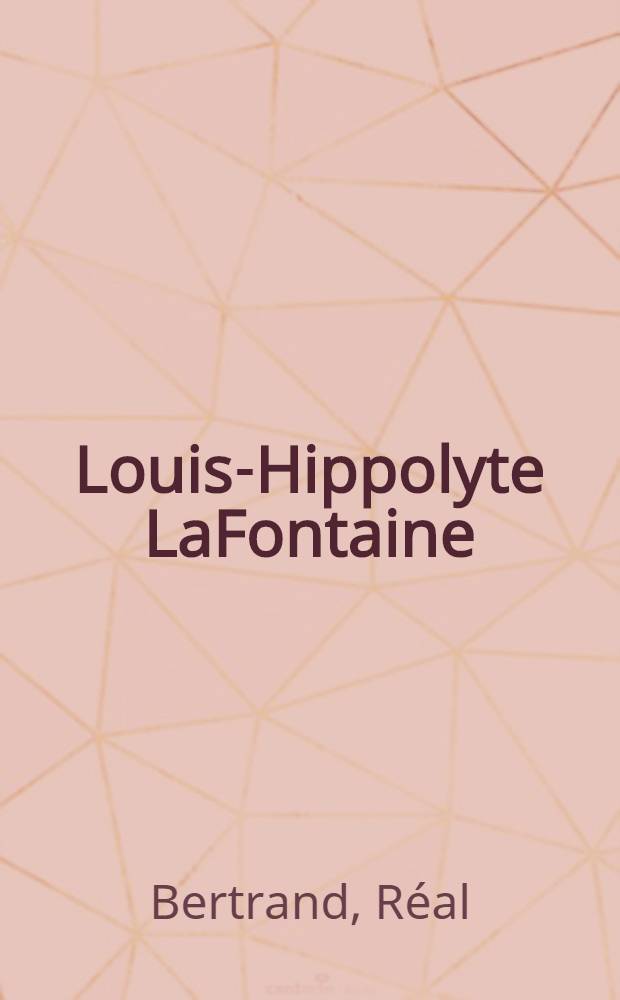 Louis-Hippolyte LaFontaine : Essai biogr. et crit. = Лафонтен Луис Ипполит.