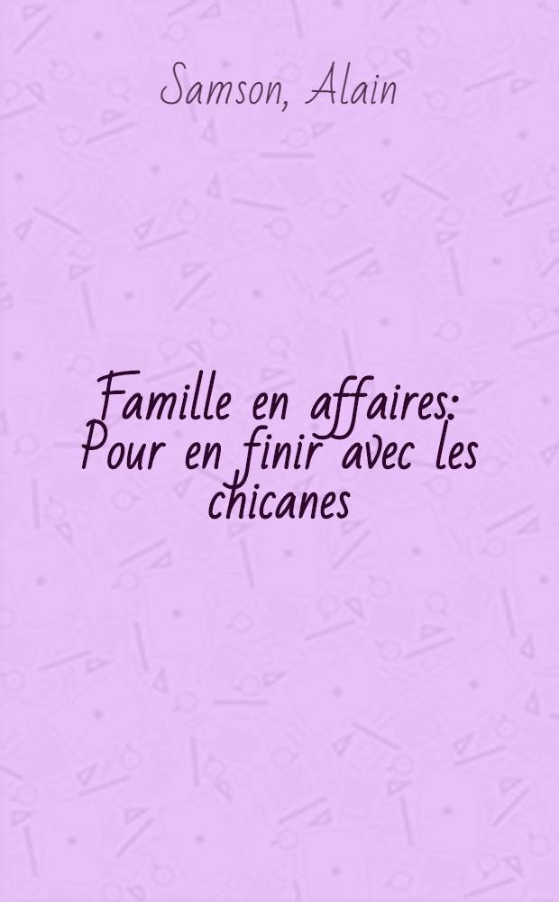 Famille en affaires : Pour en finir avec les chicanes = Семья в бизнесе. Чтобы покончить с дрязгами.