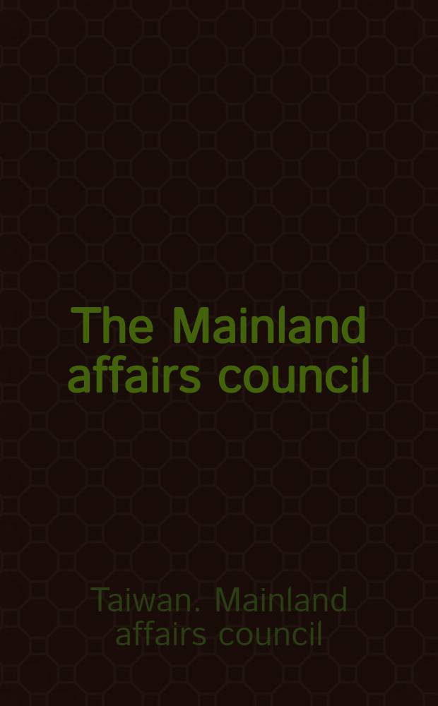 The Mainland affairs council : A brief introd = Совет по делам острова.