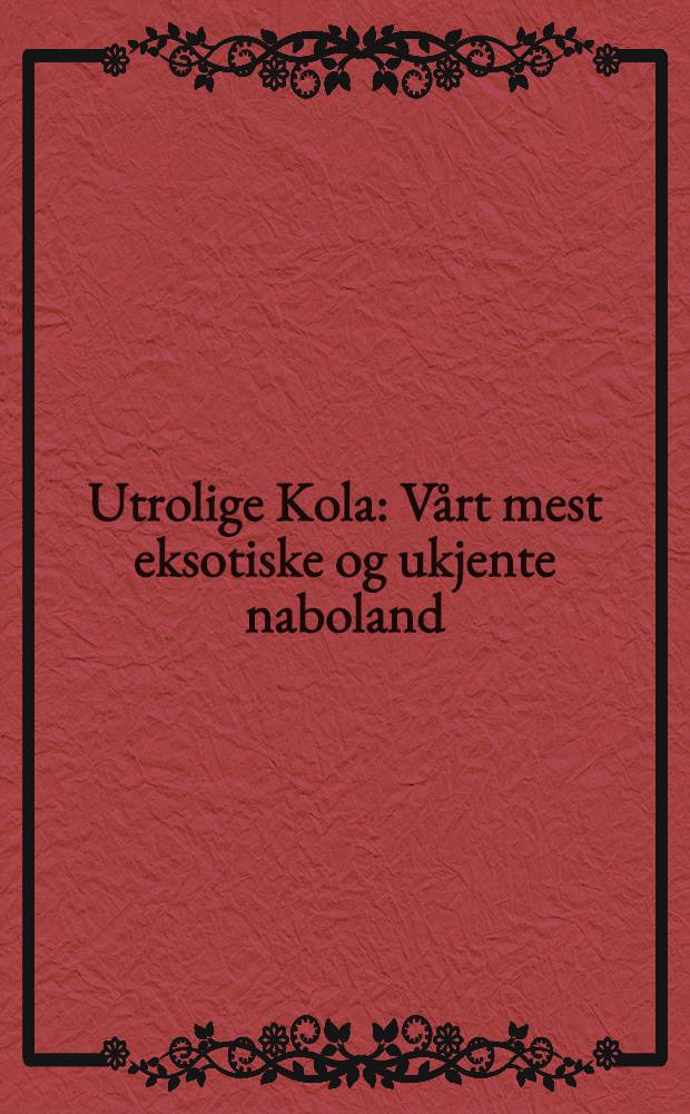 Utrolige Kola : V&aring;rt mest eksotiske og ukjente naboland = Уливительный Кольский полуостров.