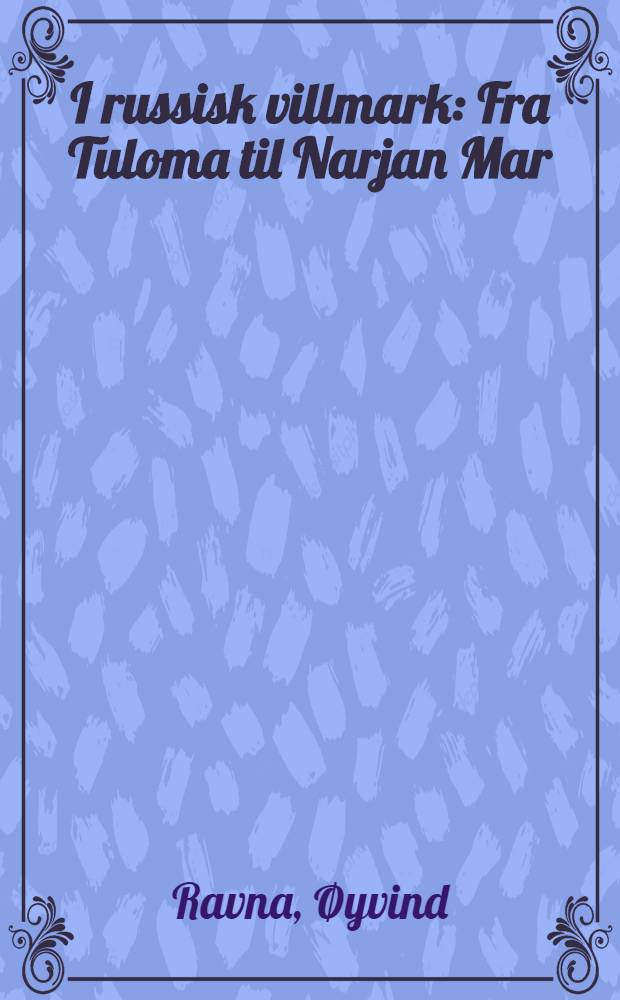 I russisk villmark : Fra Tuloma til Narjan Mar = В малообитаемых землях России . От Туломы до Нарьян-Мара.