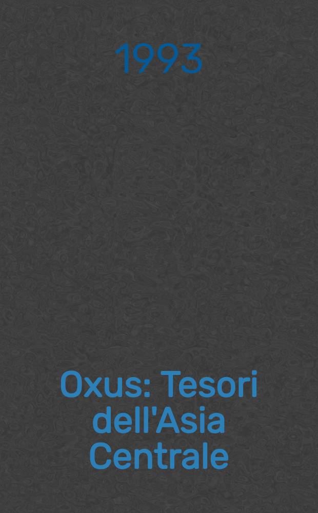 Oxus : Tesori dell'Asia Centrale : Cat. della Mostra, Roma, Palazzo Venezia 29 ott. 1993-16 genn. 1994 = Oxus. Сокровища Центральной Азии.