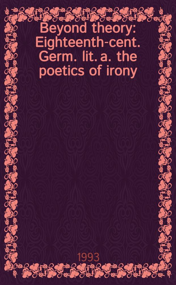 Beyond theory : Eighteenth-cent. Germ. lit. a. the poetics of irony = Литература Германии 18в. и поэтика иронии.