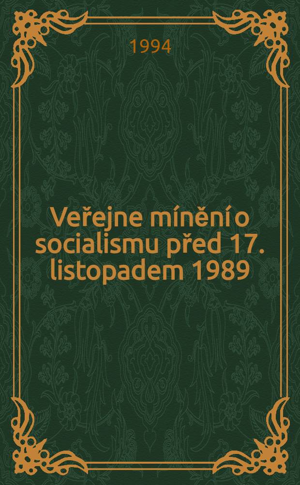 Veřejne m&iacute;něn&iacute; o socialismu před 17. listopadem 1989 : Anal&yacute;za v&yacute;sledků v&yacute;zkumů veř. m&iacute;něn&iacute; prov&aacute;děn&yacute;ch &Uacute;VVM od r. 1972 do r. 1989