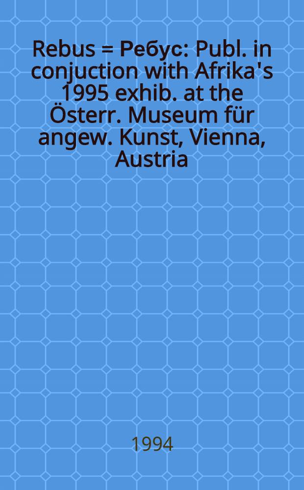 Rebus = Ребус : Publ. in conjuction with Afrika's 1995 exhib. at the Österr. Museum für angew. Kunst, Vienna, Austria