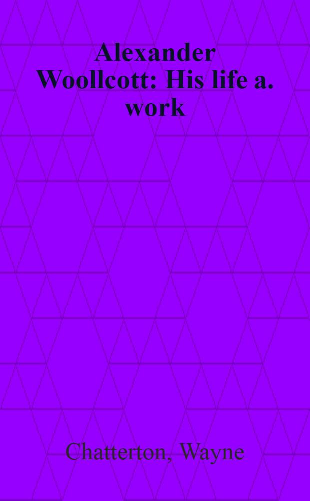 Alexander Woollcott : His life a. work = А.Вуллкотт.