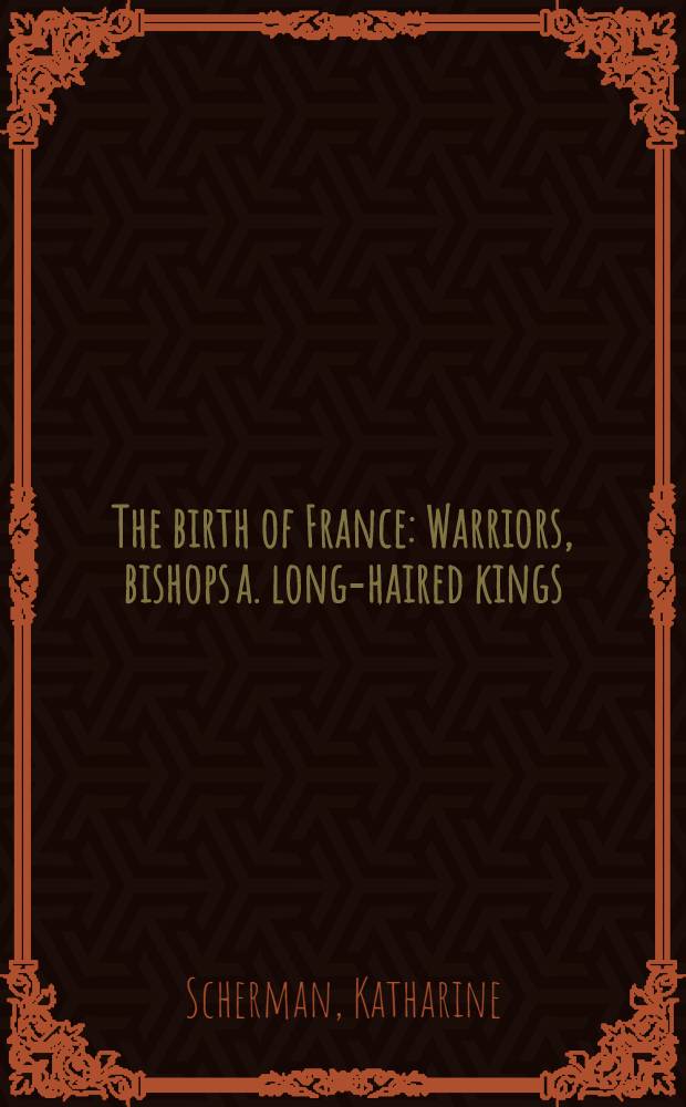The birth of France : Warriors, bishops a. long-haired kings