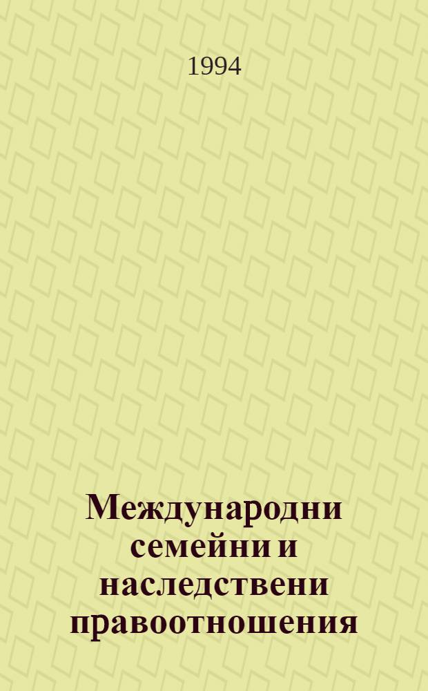 Междунаpодни семейни и наследствени пpавоотношения = International family and succession relationships = Международные семейные и наследственные правоотношения.