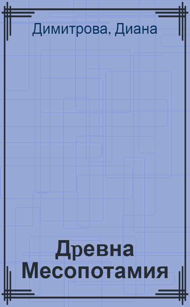 Дpевна Месопотамия : Кратък курс лекции за студентите от специалност арабистика = Древняя Месопотамия.