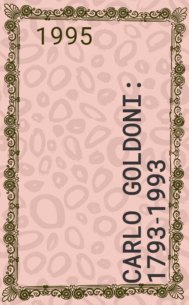 Carlo Goldoni : 1793-1993 : Atti del Convegno del bicentenario (Venezia, 11-13 apr. 1994)