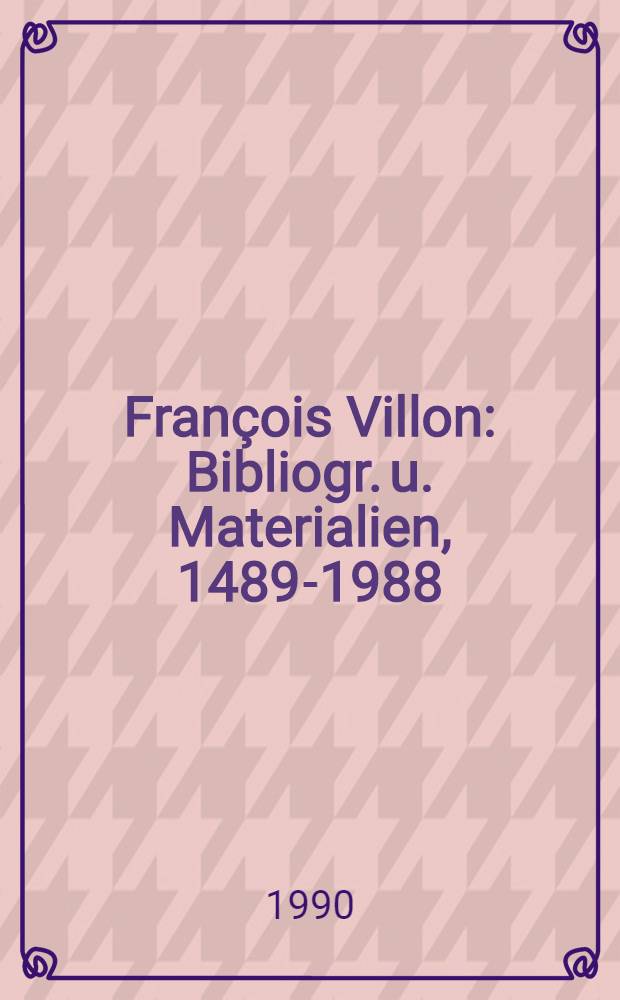 François Villon : Bibliogr. u. Materialien, 1489-1988