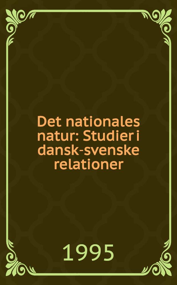 Det nationales natur : Studier i dansk-svenske relationer : Akad. avh = Сущность нации. Исследования датско-шведских отношений.