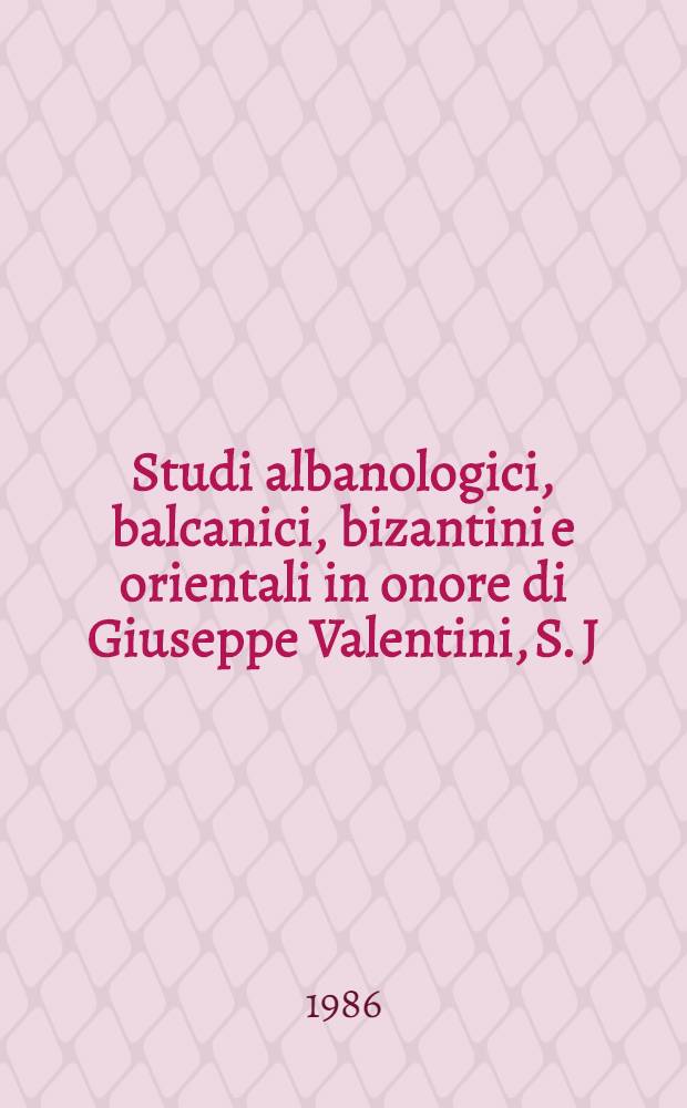 Studi albanologici, balcanici, bizantini e orientali in onore di Giuseppe Valentini, S. J = Исследования по истории Албании,Византии,Балканских стран и востоковедению.