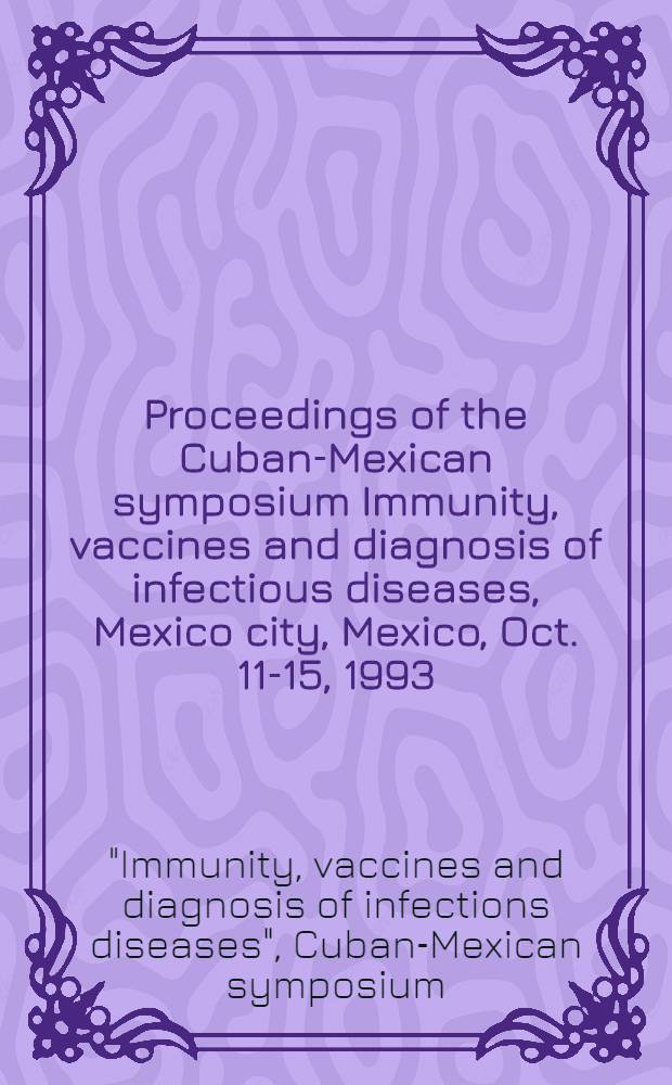 Proceedings of the Cuban-Mexican symposium Immunity, vaccines and diagnosis of infectious diseases, Mexico city, Mexico, Oct. 11-15, 1993