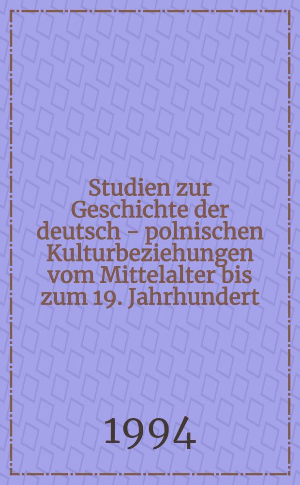 Studien zur Geschichte der deutsch - polnischen Kulturbeziehungen vom Mittelalter bis zum 19. Jahrhundert = Studia de vinculis culturalibus, quibus Germani et Poloni inde a medio aevo usque ad saeculum undevicesimum coniuncti fuerunt
