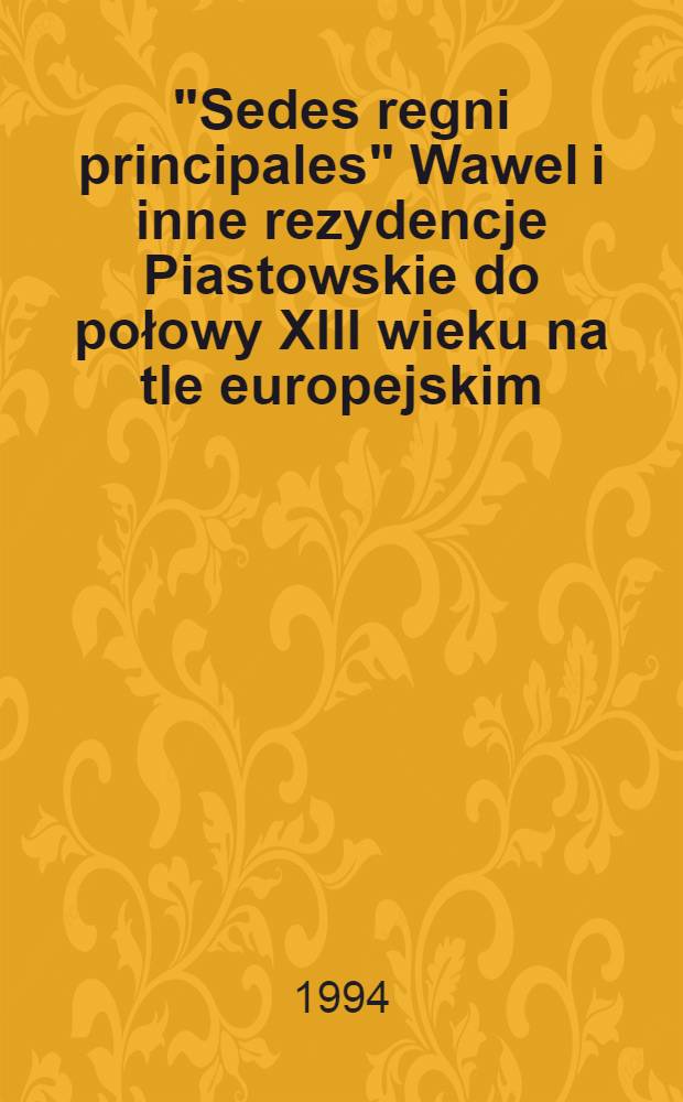 "Sedes regni principales" Wawel i inne rezydencje Piastowskie do połowy XIII wieku na tle europejskim