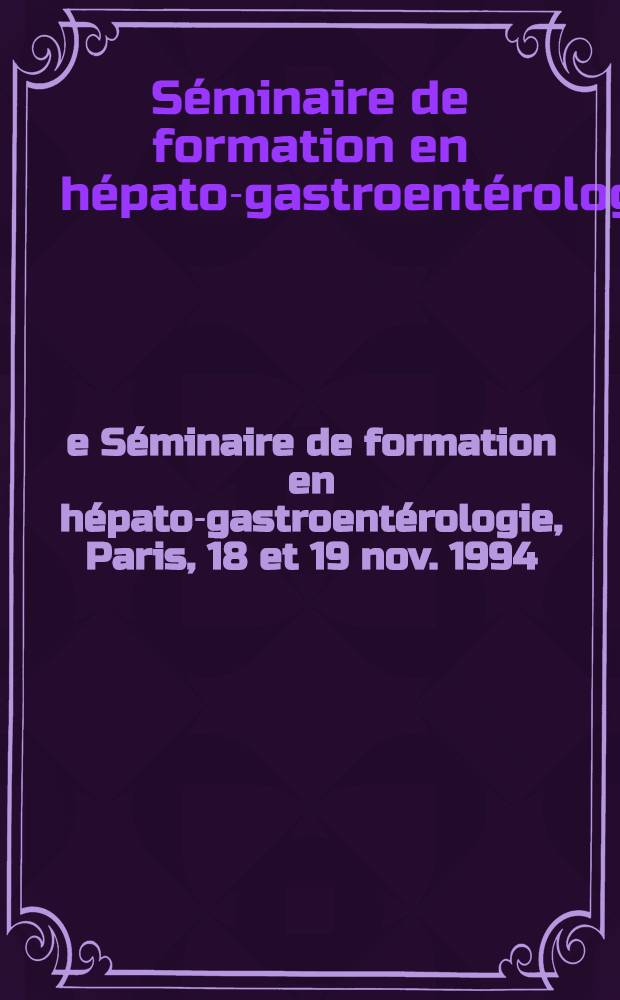 5e Séminaire de formation en hépato-gastroentérologie, Paris, 18 et 19 nov. 1994
