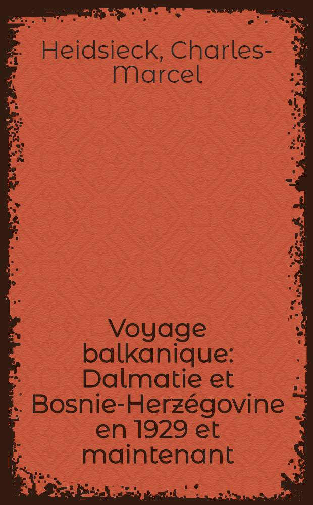 Voyage balkanique : Dalmatie et Bosnie-Herz&eacute;govine en 1929 et maintenant : Album = Балканское путешествие. Далмация и Босния-Герцеговина в 1929г. и сегодня. Альбом.