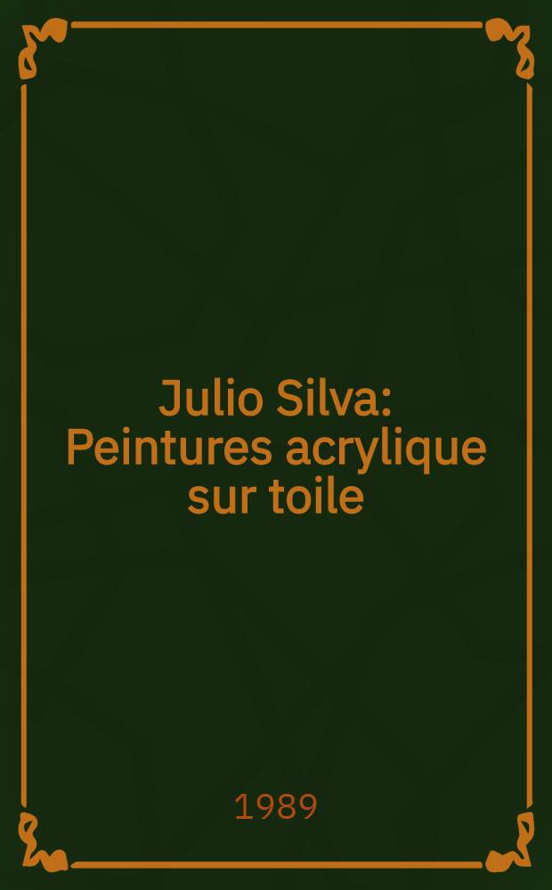 Julio Silva : Peintures acrylique sur toile : Cat. de l'Expos. = Хулио Сильва. Акрилловые картины на холсте.