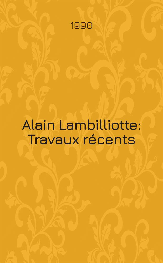 Alain Lambilliotte : Travaux récents : Cat. de l'Expos., 18 oct.- 24 nov., Galerie Pierre Birtschansky, Paris = Ламбийотт.