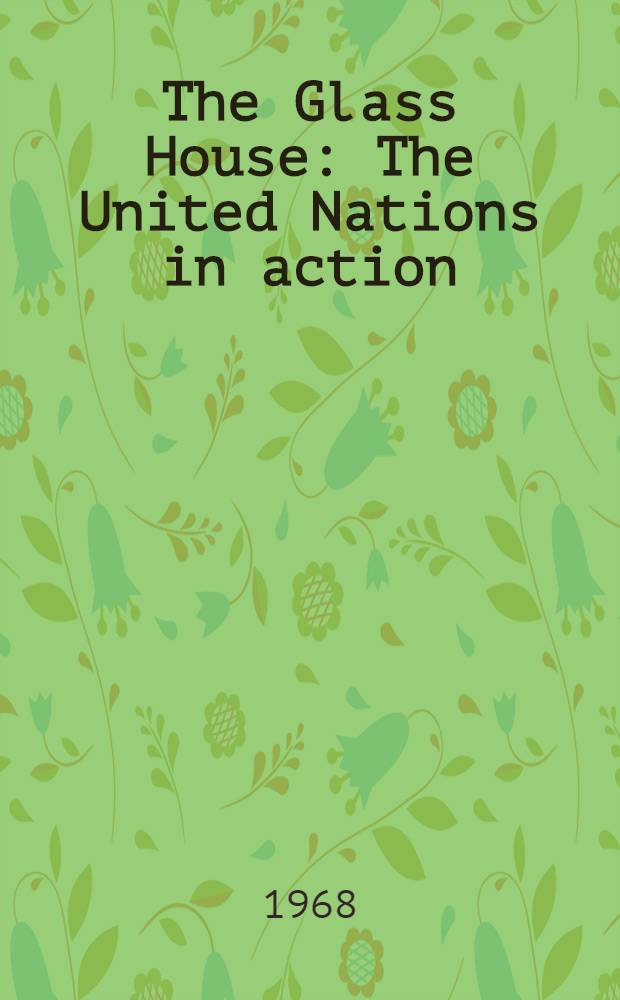 The Glass House : The United Nations in action = Стеклянный дом. Объединенные Нации в действии.