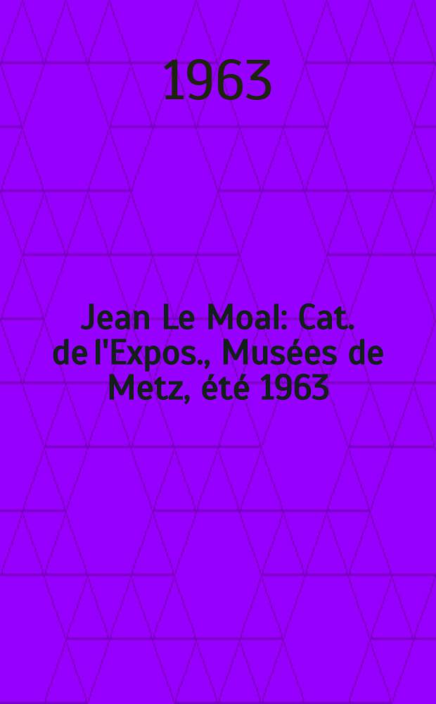 Jean Le Moal : Cat. de l'Expos., Musées de Metz, été 1963 = Ле Моаль.