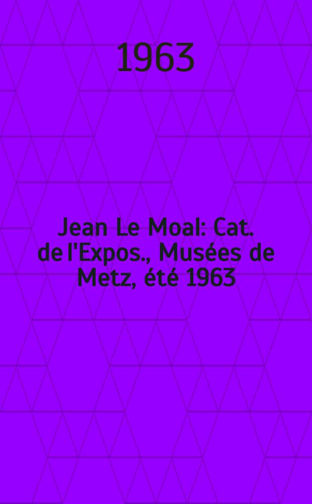 Jean Le Moal : Cat. de l'Expos., Musées de Metz, été 1963 = Ле Моаль.