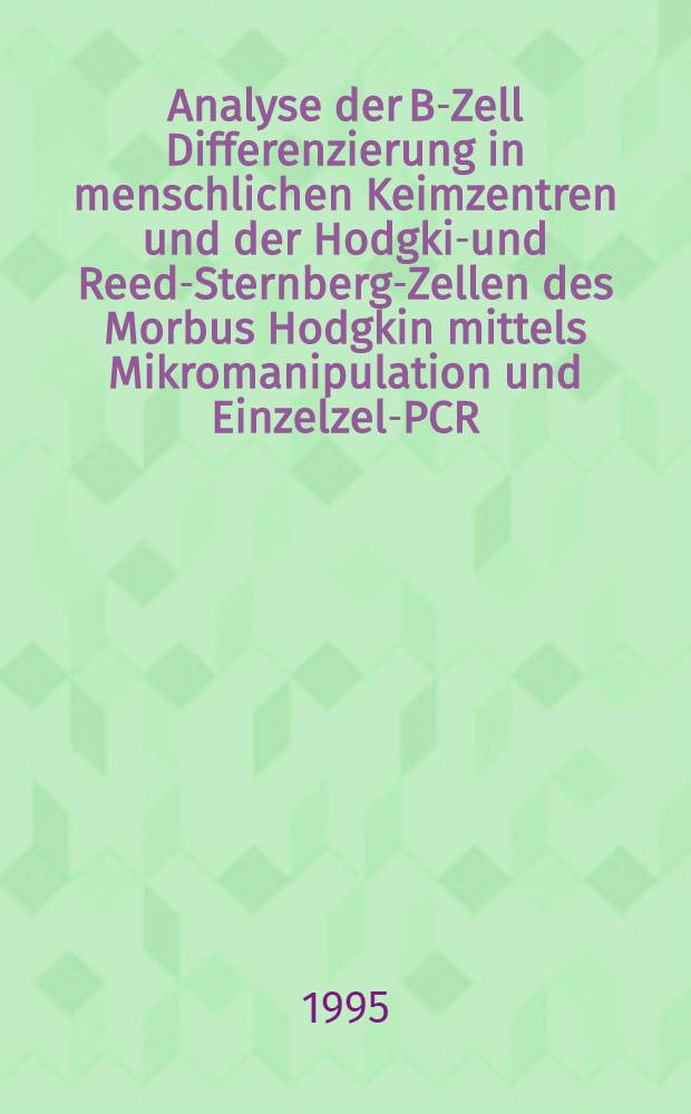 Analyse der B-Zell Differenzierung in menschlichen Keimzentren und der Hodgkin- und Reed-Sternberg-Zellen des Morbus Hodgkin mittels Mikromanipulation und Einzelzell- PCR : Inaug.-Diss = Анализ В-клеточной дифференциации в человеческом зародышевом центре и клетках Ходжкина и Рид-Штернберга при болезни Ходжкина посредством микроманипуляции и полимеразной цепной реакции отдельной клетки. Дис..