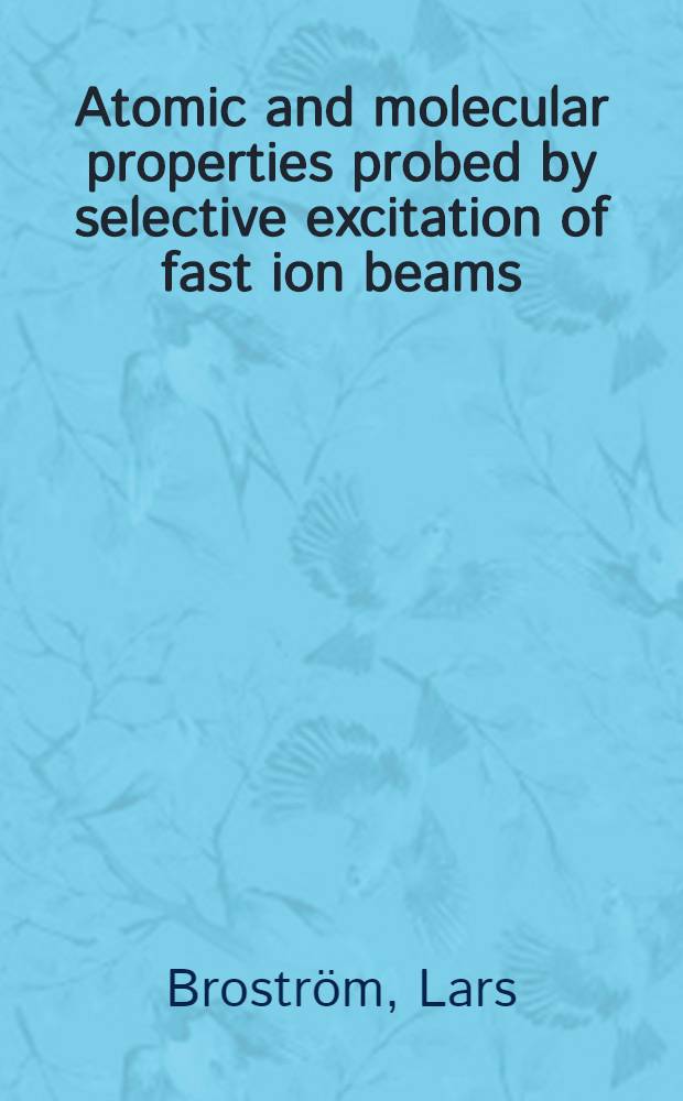 Atomic and molecular properties probed by selective excitation of fast ion beams : Akad. avh = Атомные и молекулярные свойства, исследуемые с помощью селективного возбуждения пучков быстрых ионов. Дис..