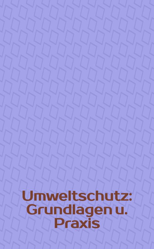 Umweltschutz : Grundlagen u. Praxis