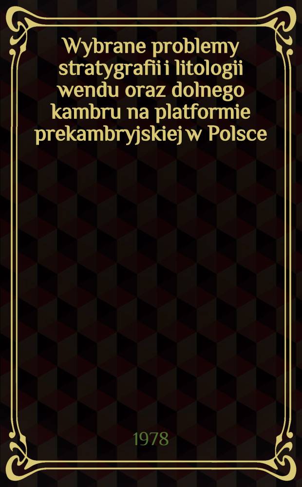 Wybrane problemy stratygrafii i litologii wendu oraz dolnego kambru na platformie prekambryjskiej w Polsce = Избранные проблемы стратиграфии и литологии венда и нижнего кембрия на докембрийской платформе в Польше = Selected problems of the vendian and lower cambrian stratigraphy and lithology of the precambrian patform in Poland