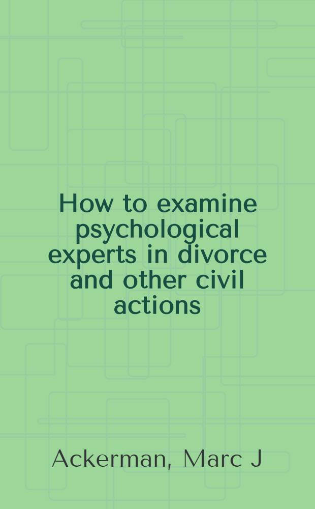 How to examine psychological experts in divorce and other civil actions = Как экзаминировать психологических экспертов по разводам и другим гражданским действиям.