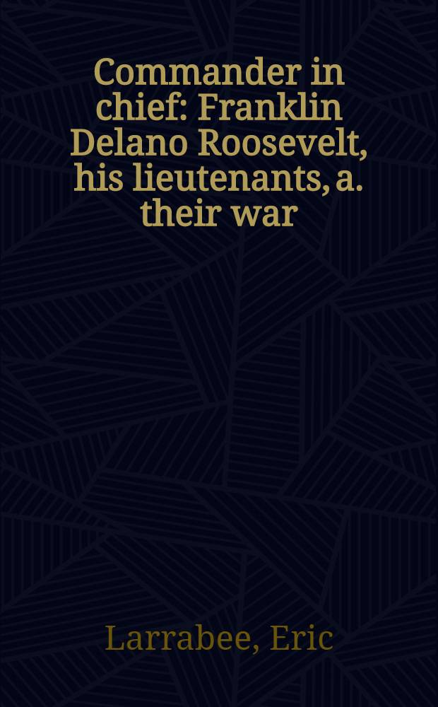 Commander in chief : Franklin Delano Roosevelt, his lieutenants, a. their war = Главнокомандующий. Франклин Делано Рузвельт,его лейтенанты и их война.